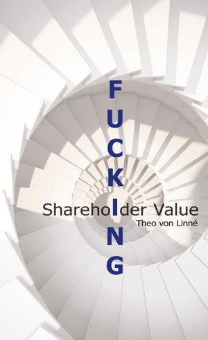 Linné, Theo von. Fucking Shareholder Value - Wie ein Konzept aus dem letzten Jahrtausend Wert vernichtet und Fortschritt vereitelt - Insider erzählen. Books on Demand, 2023.