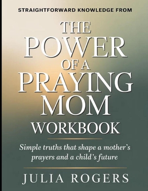 Rogers, Julia. Straightforward Knowledge from The Power of a Praying Mom - Simple Truths That Shape a Mother's Prayers and a Child's Future. Independently published, 2026.