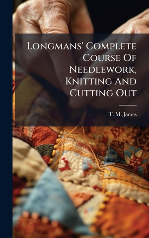 Longmans' Complete Course Of Needlework, Knitting And Cutting Out. Tradd Street Press, 2025.