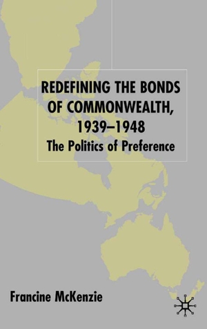 McKenzie, F.. Redefining the Bonds of Commonwealth, 1939-1948 - The Politics of Preference. Springer Nature B.V., 2002.