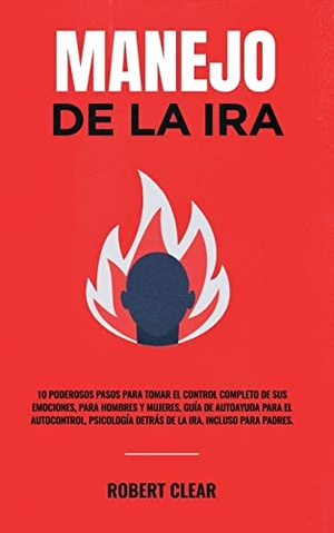 Clear, Robert. Manejo de la ira - 10 Poderosos Pasos para Tomar el Control Completo de sus Emociones, Para Hombres y Mujeres, Guía de Autoayuda para el Autocontrol, Psicología Detrás de la Ira. Incluso Para Padres.. CHASECHECK LTD, 2022.