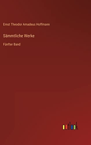 Hoffmann, Ernst Theodor Amadeus. Sämmtliche Werke - Fünfter Band. Outlook Verlag, 2022.