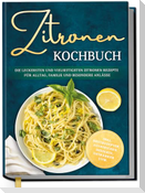 Zitronen Kochbuch: Die leckersten und vielseitigsten Zitronen Rezepte für Alltag, Familie und besondere Anlässe - inkl. Brotrezepten, Aufstrichen, Desserts, Getränken uvm.