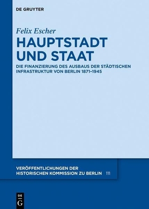 Escher, Felix. Hauptstadt und Staat - Die Finanzierung des Ausbaus der städtischen Infrastruktur von Berlin 1871-1945. de Gruyter Oldenbourg, 2024.