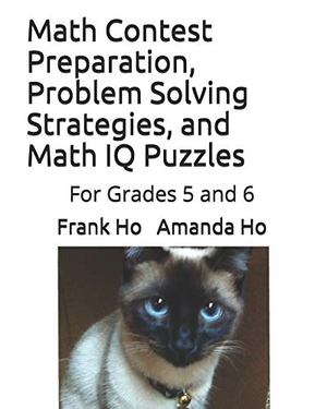Ho, Amanda / Frank Ho. Math Contest Preparation, Problem Solving Strategies, and Math IQ Puzzles: For Grades 5 and 6. Touchladybirdlucky Studios, 2019.