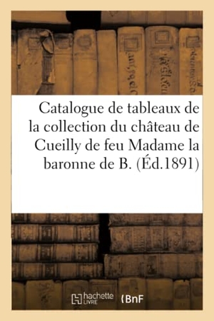 Haro. Catalogue de Tableaux Anciens de la Collection Du Château de Cueilly de Feu Madame La Baronne de B.. Hachette Livre - BNF, 2021.