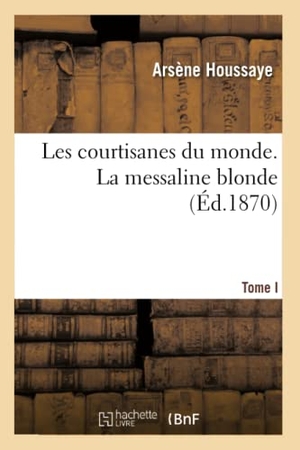 Houssaye, Arsène. Les courtisanes du monde. I, La messaline blonde. Hachette Livre, 2022.