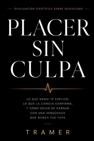 Tramer. Placer sin culpa - Lo que nadie te explicó, lo que la ciencia confirma, y como dejar de cargar con una vergüenza que nunca fue tuya. CreateSpace Independent Publishing Platform, 2026.