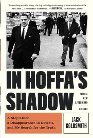 Goldsmith, Jack. In Hoffa's Shadow - A Stepfather, a Disappearance in Detroit, and My Search for the Truth. Picador USA, 2020.