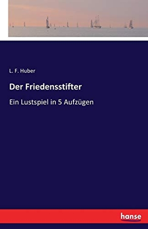 Huber, L. F.. Der Friedensstifter - Ein Lustspiel in 5 Aufzügen. hansebooks, 2016.
