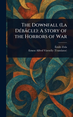 Zola, Émile / Ernest Alfred Vizetelly. The Downfall (La Débâcle) - A Story of the Horrors of War. Legare Street Press, 2025.