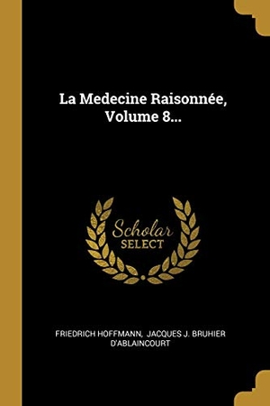 Hoffmann, Friedrich. La Medecine Raisonnée, Volume 8.... Creative Media Partners, LLC, 2018.