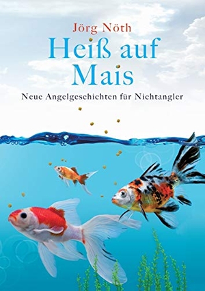 Nöth, Jörg. Heiß auf Mais - Neue Angelgeschichten für Nichtangler. Books on Demand, 2020.