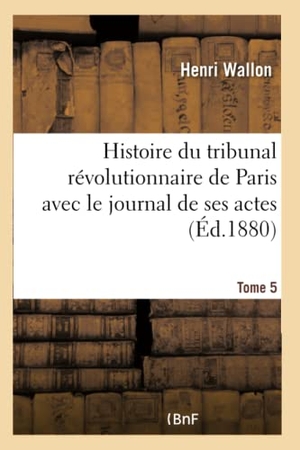 Wallon, Henri. Histoire du tribunal révolutionnaire de Paris avec le journal de ses actes Tome 5. Hachette Livre, 2018.