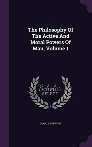 Stewart, Dugald. The Philosophy Of The Active And Moral Powers Of Man, Volume 1. Touchladybirdlucky Studios, 2015.