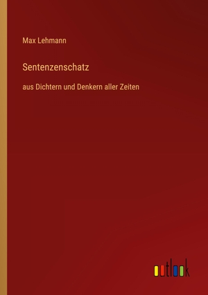 Lehmann, Max. Sentenzenschatz - aus Dichtern und Denkern aller Zeiten. Outlook Verlag, 2022.