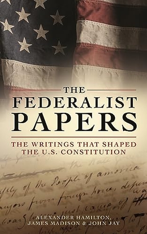 Hamilton, Alexander / Jay, John et al. The Federalist Papers - The Writings That Shaped the U.S. Constitution. Arcturus Publishing, 2024.