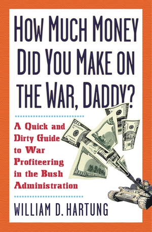 Hartung, William D. How Much Are You Making on the War Daddy? - A Quick and Dirty Guide to War Profiteering in the Bush Administration. NATION BOOKS, 2003.
