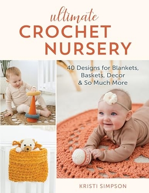 Simpson, Kristi. Ultimate Crochet Nursery - 40 Designs for Blankets, Baskets, Decor & So Much More. Stackpole Books, 2022.