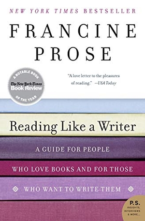 Prose, Francine. Reading Like a Writer - A Guide for People Who Love Books and for Those Who Want to Write Them. Harper Perennial, 2007.