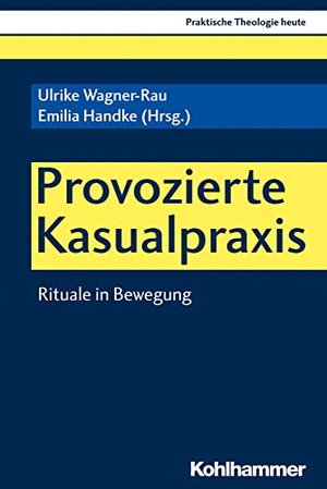 Wagner-Rau, Ulrike / Emilia Handke (Hrsg.). Provozierte Kasualpraxis - Rituale in Bewegung. Kohlhammer W., 2019.