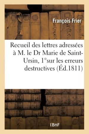 Frier. Recueil Des Lettres Adressées À M. Le Dr Marie de Saint-Ursin, 1°sur Les Erreurs Destructives. Hachette Livre - BNF, 2016.
