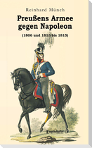 Preußens Armee gegen Napoleon (1806 und 1813 bis 1815)
