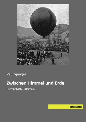 Spiegel, Paul. Zwischen Himmel und Erde - Luftschiff-Fahrten. saxoniabuch.de, 2015.