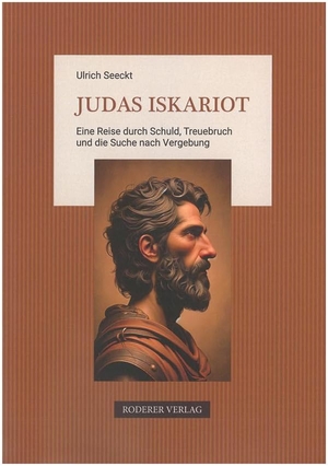 Seeckt, Ulrich. Judas Iskariot - Eine Reise durch Schuld, Treuebruch und die Suche nach Vergebung. Roderer, Susanne, 2025.