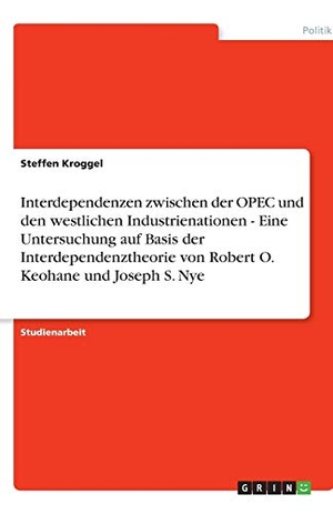 Kroggel, Steffen. Interdependenzen zwischen der OPEC und den westlichen Industrienationen - Eine Untersuchung auf Basis der Interdependenztheorie von Robert O. Keohane und Joseph S. Nye. GRIN Verlag, 2007.