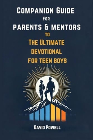Powell, David / Sarah Powell. Companion Guide for Parents & Mentors to The Ultimate Devotional for Teen Boys. Beacon & Quill Publishing LLC, 2025.