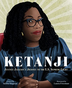 Magoon, Kekla. Ketanji - Justice Jackson's Journey to the U.S. Supreme Court. HarperCollins, 2023.