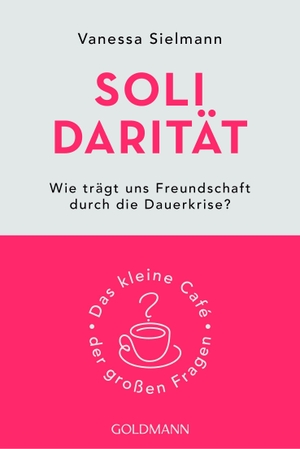 Sielmann, Vanessa. Solidarität - Wie trägt uns Freundschaft durch die Dauerkrise? - Das kleine Café der großen Fragen. Goldmann TB, 2027.