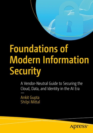 Gupta, Ankit / Shilpi Mittal. Foundations of Modern Information Security - A Vendor-Neutral Guide to Securing the Cloud, Data, and Identity in the AI Era. APRESS L.P., 2026.