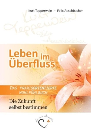Tepperwein, Kurt / Felix Aeschbacher. Leben im Überfluss - Die Zukunft selbst bestimmen - Das praxisorientierte Wohlfühlbuch. BoD - Books on Demand, 2014.