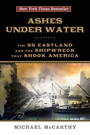 Mccarthy, Michael. Ashes Under Water - The SS Eastland and the Shipwreck That Shook America. Lyons Press, 2018.