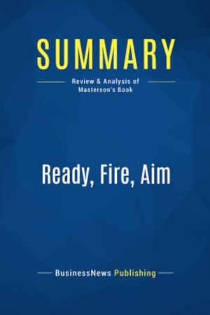 Businessnews Publishing. Summary: Ready, Fire, Aim - Review and Analysis of Masterson's Book. Business Book Summaries, 2016.