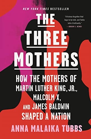 Tubbs, Anna Malaika. The Three Mothers - How the Mothers of Martin Luther King, Jr., Malcolm X, and James Baldwin Shaped a Nation. Flatiron Books, 2021.
