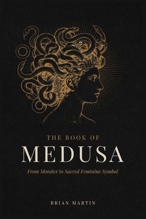 Martin, Brian. THE BOOK OF MEDUSA - From Monster to Sacred Feminine Symbol. Independently published, 2026.