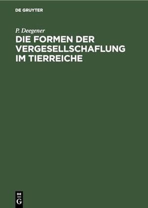 Deegener, P.. Die Formen der Vergesellschaflung im Tierreiche - Ein systematisch-soziologischer Versuch. De Gruyter, 1918.