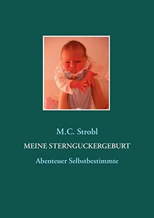 Strobl, M. C.. Meine Sternguckergeburt - Abenteuer Selbstbestimmung. Books on Demand, 2016.