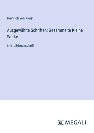 Kleist, Heinrich Von. Ausgewählte Schriften; Gesammelte Kleine Werke - in Großdruckschrift. Megali Verlag, 2023.
