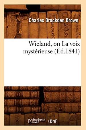 Brown, Charles Brockden. Wieland, Ou La Voix Mystérieuse (Éd.1841). Hachette Livre - BNF, 2012.