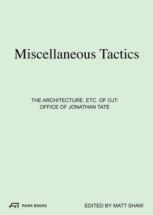 Shaw, Matt (Hrsg.). Miscellaneous Tactics - The Architecture, etc. of OJT - Office of Jonathan Tate. Park Books, 2026.