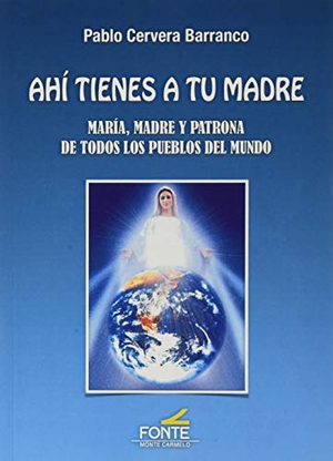 Cervera Barranco, Pablo. Ahí tienes a tu madre : María, madre y patrona de todos los pueblos del mundo. MONTE CARMELO, 2020.
