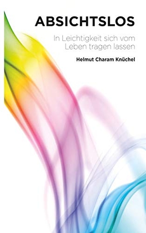 Knüchel, Helmut Charam. Absichtslos - In Leichtigkeit sich vom Leben tragen lassen. BoD - Books on Demand, 2020.