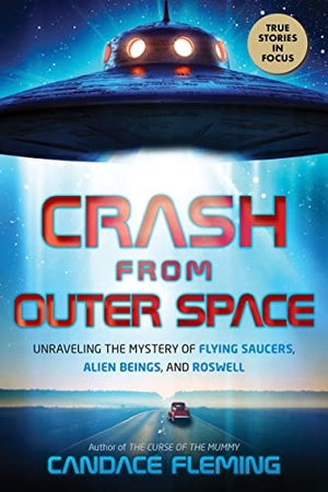 Fleming, Candace. Crash from Outer Space: Unraveling the Mystery of Flying Saucers, Alien Beings, and Roswell. Scholastic Inc., 2022.