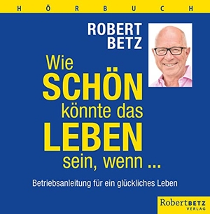 Betz, Robert. Wie schön könnte das Leben sein, wenn ... - Hörbuch - Betriebsanleitung für ein glückliches Leben. Roberto & Philippo, Vlg., 2022.