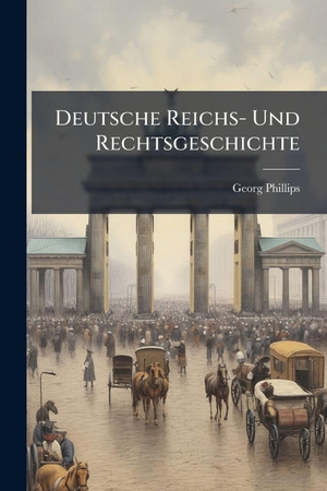 Phillips, Georg. Deutsche Reichs- Und Rechtsgeschichte. Creative Media Partners, LLC, 2025.