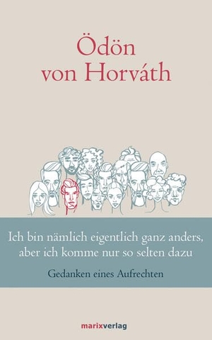 Horváth, Ödön Von. Ich bin nämlich eigentlich ganz anders, aber ich komme nur so selten dazu - Gedanken eines Aufrechten. Marix Verlag, 2018.